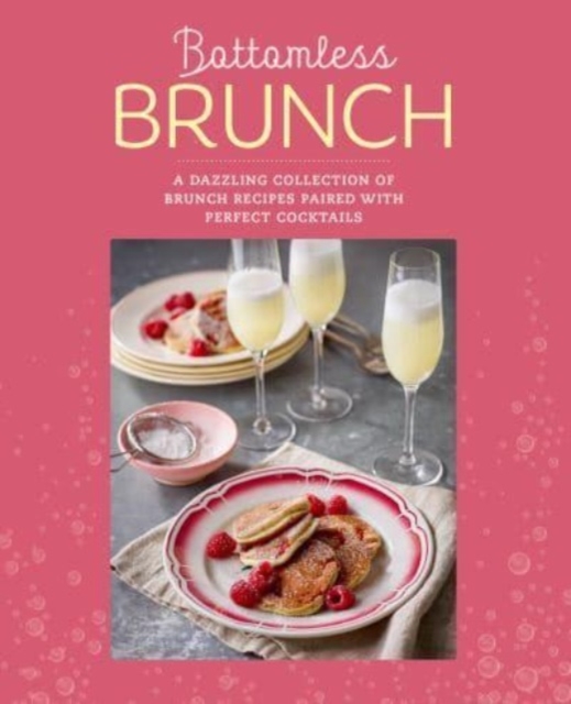 Bottomless Brunch : A Dazzling Collection of Brunch Recipes Paired with the Perfect Cocktail, Hardback Book