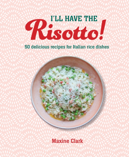 I'll Have the Risotto! : 50 Delicious Recipes for Italian Rice Dishes, Hardback Book