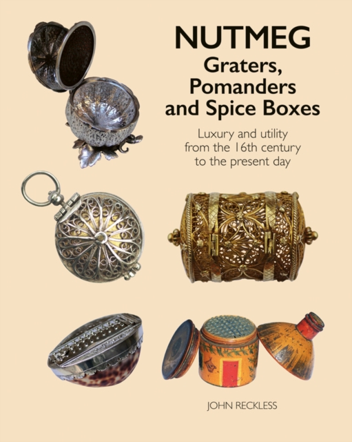 Nutmeg: Graters, Pomanders and Spice Boxes : Luxury and utility from the 16th century to the present day, Hardback Book