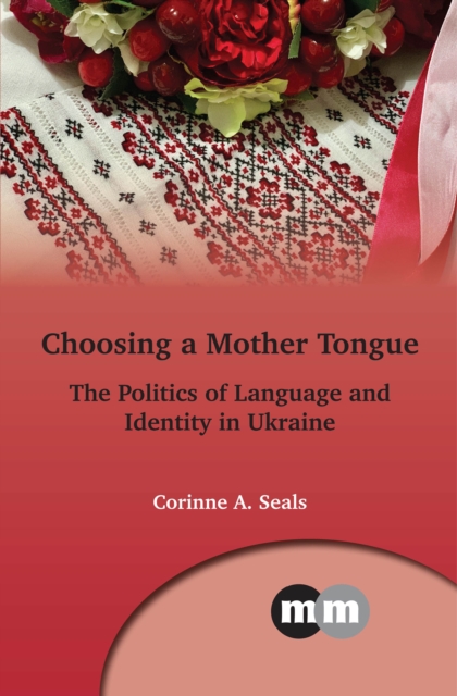 Choosing a Mother Tongue : The Politics of Language and Identity in Ukraine, PDF eBook