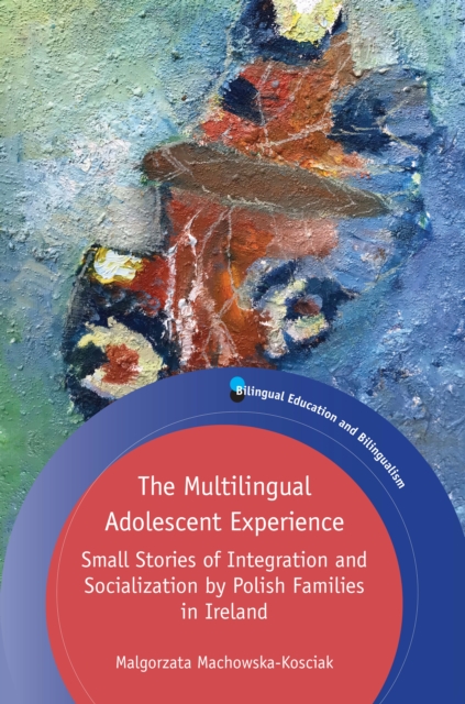 The Multilingual Adolescent Experience : Small Stories of Integration and Socialization by Polish Families in Ireland, PDF eBook
