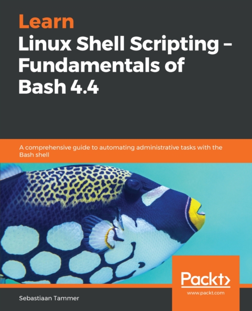 Learn Linux Shell Scripting – Fundamentals of Bash 4.4 : A comprehensive guide to automating administrative tasks with the Bash shell, EPUB eBook
