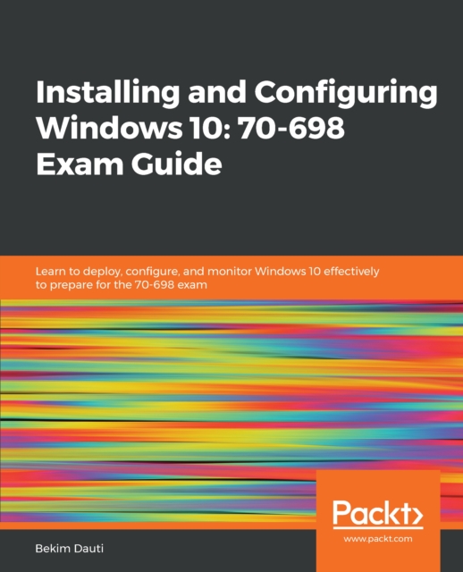 Installing and Configuring Windows 10: 70-698 Exam Guide : Learn to deploy, configure, and monitor Windows 10 effectively to prepare for the 70-698 exam, EPUB eBook