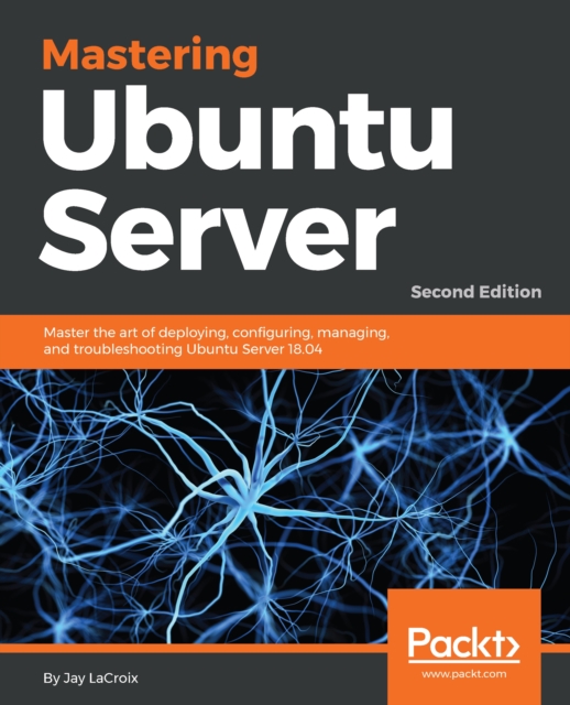 Mastering Ubuntu Server : Master the art of deploying, configuring, managing, and troubleshooting Ubuntu Server 18.04, EPUB eBook
