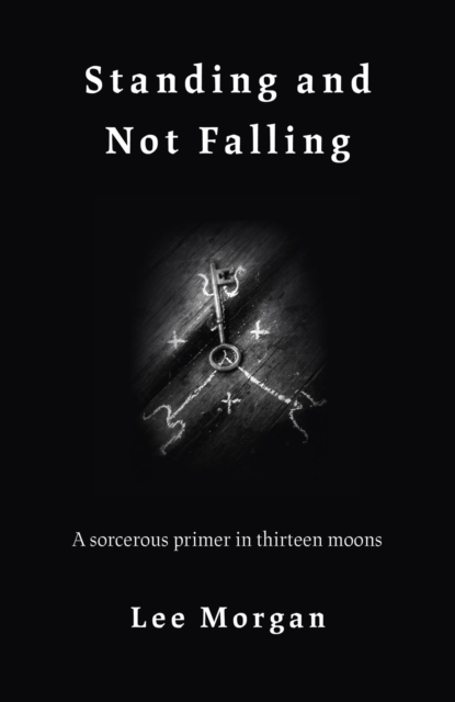 Standing and Not Falling : A sorcerous primer in thirteen moons, EPUB eBook