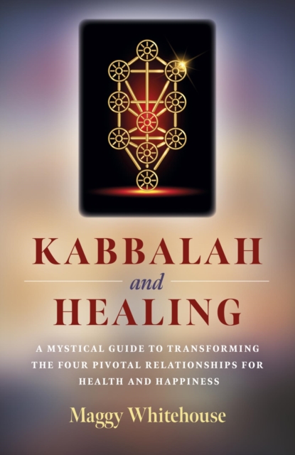 Kabbalah and Healing: A Mystical Guide to Transforming the Four Pivotal Relationships for Health and Happiness, EPUB eBook