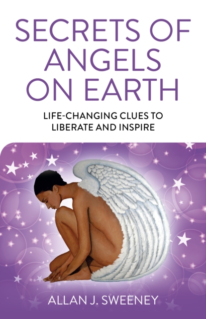 Secrets of Angels on Earth : Life-Changing Clues to Liberate and Inspire, Paperback / softback Book
