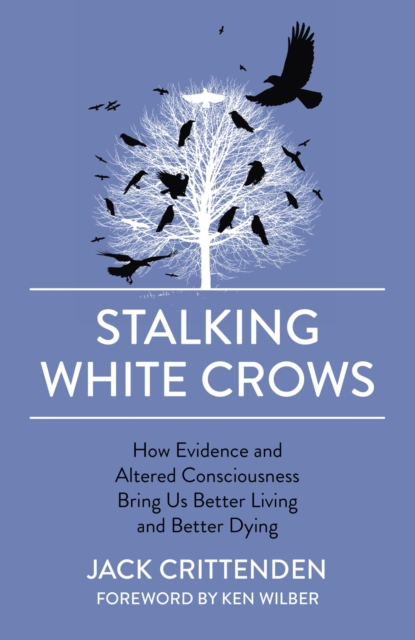 Stalking White Crows : How Evidence and Altered Consciousness Bring Us Better Living and Better Dying, EPUB eBook