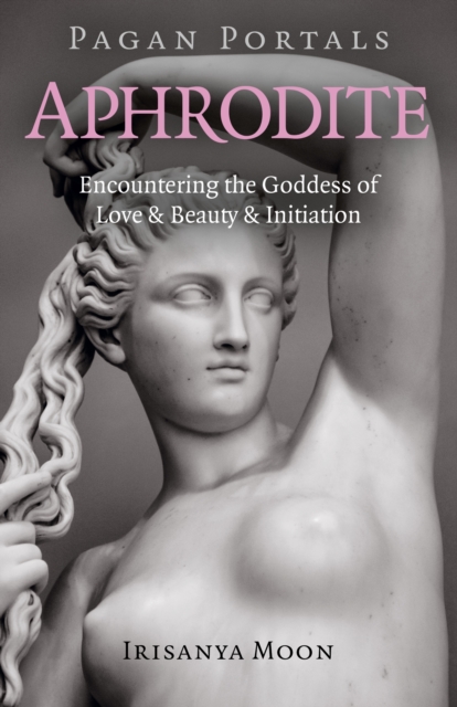Pagan Portals - Aphrodite : Encountering the Goddess of Love & Beauty & Initiation, Paperback / softback Book