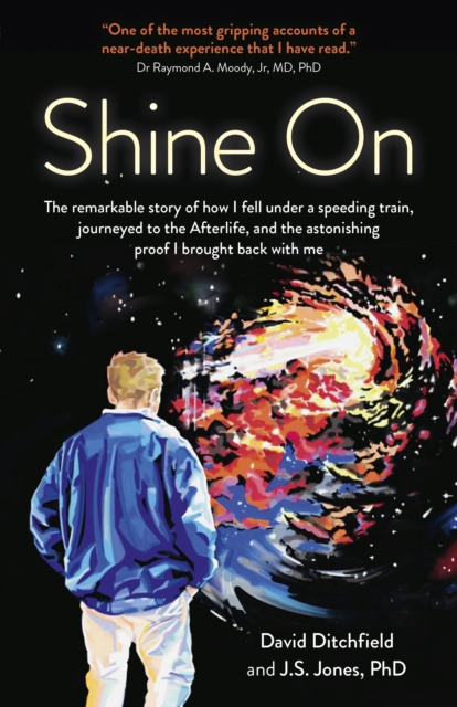 Shine On : The Remarkable Story of How I Fell Under a Speeding Train, Journeyed to the Afterlife, and the Astonishing Proof I Brought Back with Me, Paperback / softback Book