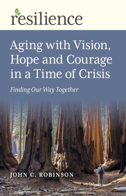Resilience: Aging with Vision, Hope and Courage in a Time of Crisis : Finding Our Way Together, Paperback / softback Book