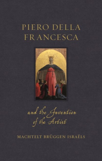 Piero della Francesca and the Invention of the Artist, Hardback Book