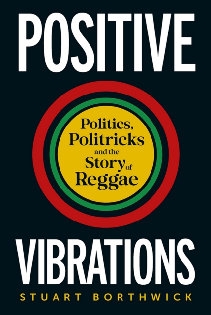 Positive Vibrations : Politics, Politricks and the Story of Reggae, EPUB eBook