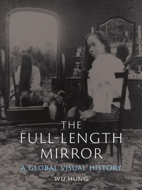 The Full-Length Mirror : A Global Visual History, Hardback Book