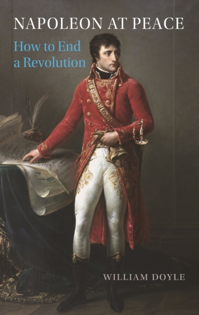 Napoleon at Peace : How to End a Revolution, Hardback Book