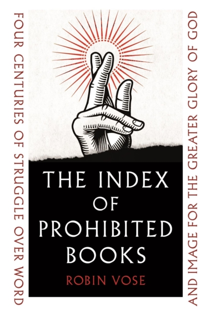 The Index of Prohibited Books : Four Centuries of Struggle over Word and Image for the Greater Glory of God, Hardback Book