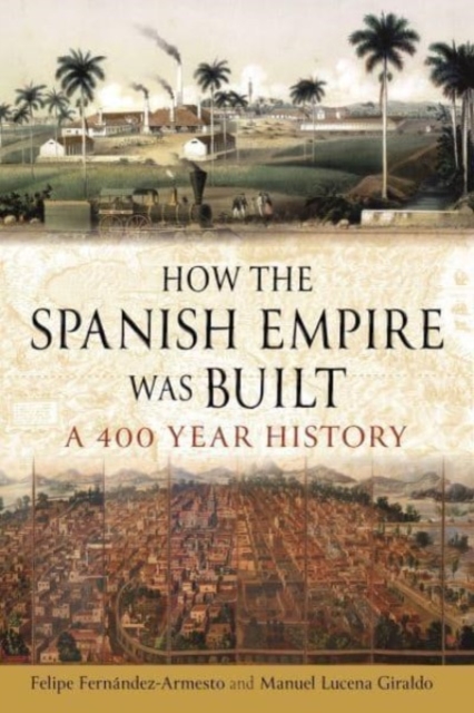 How the Spanish Empire Was Built : A 400 Year History, Hardback Book