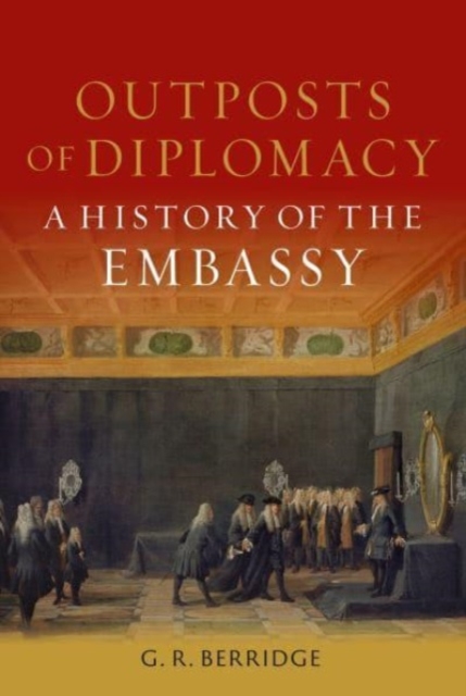 Outposts of Diplomacy : A History of the Embassy, Hardback Book