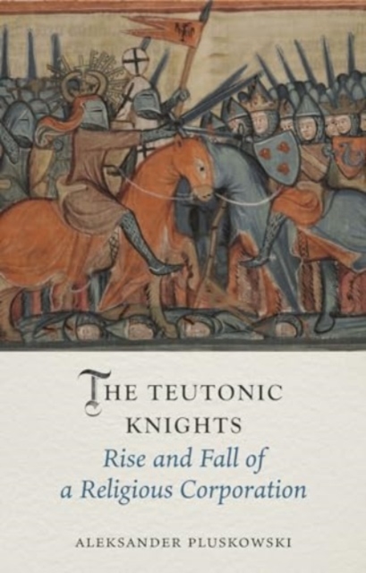 The Teutonic Knights : Rise and Fall of a Religious Corporation, Hardback Book