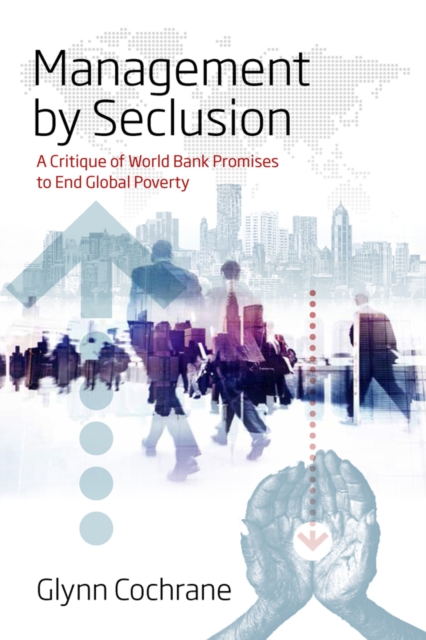 Management by Seclusion : A Critique of World Bank Promises to End Global Poverty, EPUB eBook