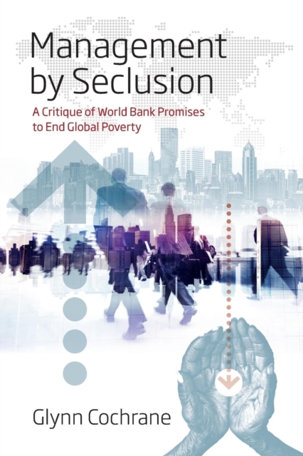 Management by Seclusion : A Critique of World Bank Promises to End Global Poverty, Paperback / softback Book