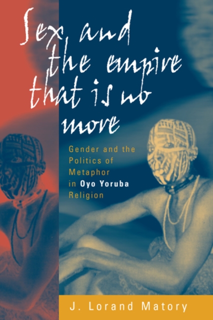 Sex and the Empire That Is No More : Gender and the Politics of Metaphor in Oyo Yoruba Religion, PDF eBook
