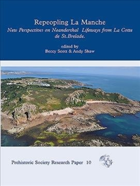 Repeopling La Manche : New Perspectives on Neanderthal Archaeology and Landscapes from La Cotte de St Brelade, Hardback Book
