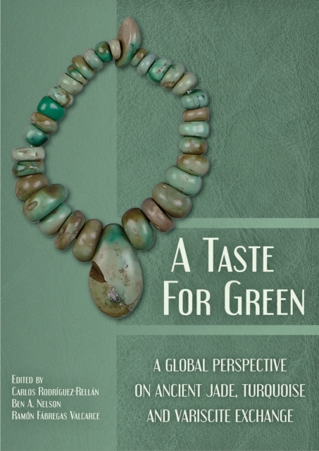 A Taste for Green : A global perspective on ancient jade, turquoise and variscite exchange, PDF eBook