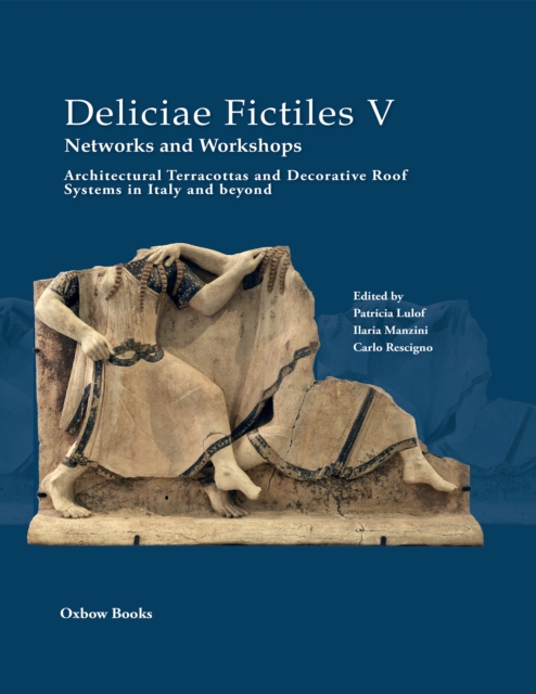 Deliciae Fictiles V. Networks and Workshops : Architectural Terracottas and Decorative Roof Systems in Italy and Beyond, PDF eBook
