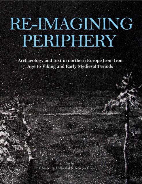 Re-imagining Periphery : Archaeology and Text in Northern Europe from Iron Age to Viking and Early Medieval Periods, PDF eBook
