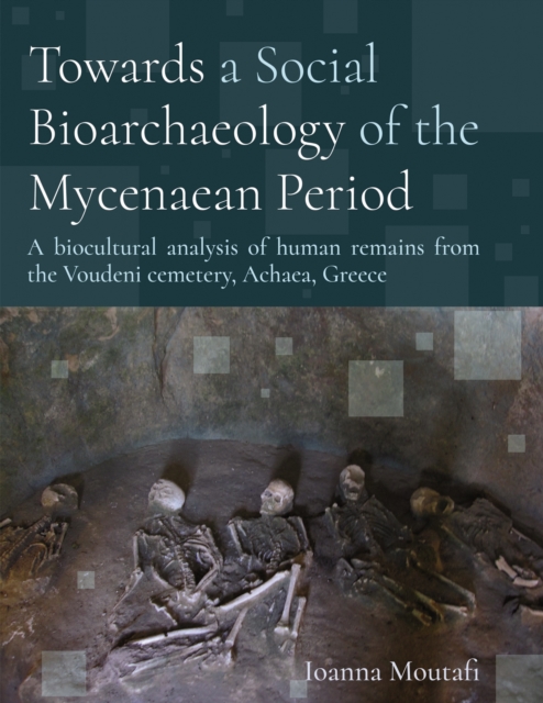 Towards a Social Bioarchaeology of the Mycenaean Period : A biocultural analysis of human remains from the Voudeni cemetery, Achaea, Greece, EPUB eBook