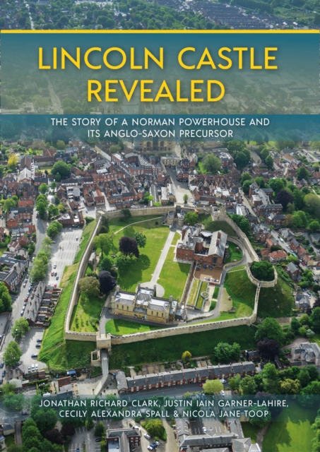 Lincoln Castle Revealed : The Story of a Norman Powerhouse and its Anglo-Saxon Precursor, EPUB eBook