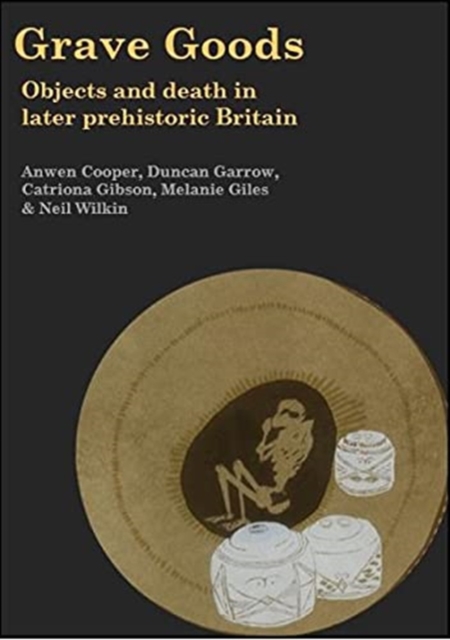 Grave Goods : Objects and Death in Later Prehistoric Britain, Hardback Book