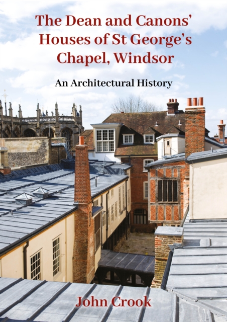 The Dean and Canons' Houses of St George's Chapel, Windsor : An Architectural History, EPUB eBook