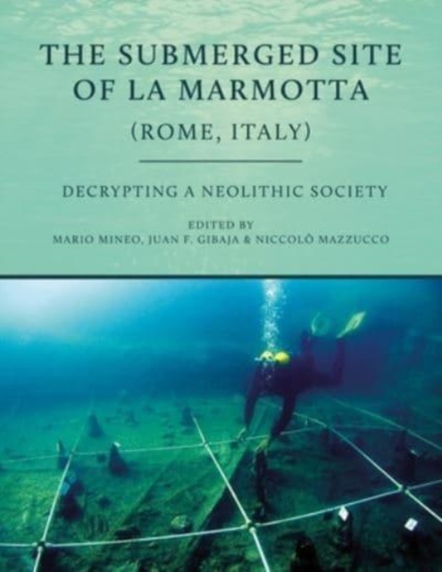 The Submerged Site of La Marmotta (Rome, Italy) : Decrypting a Neolithic Society, Paperback / softback Book