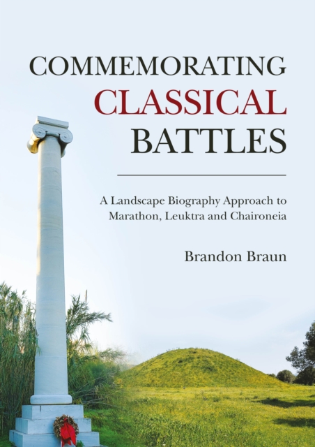 Commemorating Classical Battles : A Landscape Biography Approach to Marathon, Leuktra, and Chaironeia, EPUB eBook