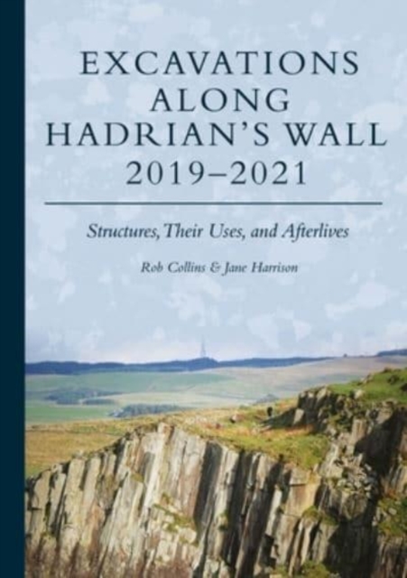 Excavations Along Hadrian’s Wall 2019–2021 : Structures, Their Uses, and Afterlives, Hardback Book