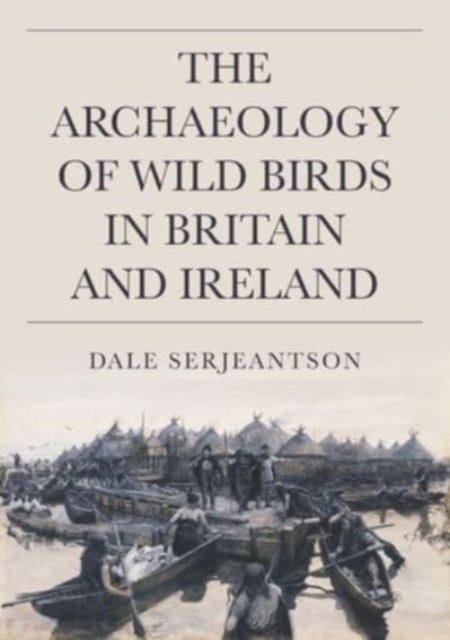 The Archaeology of Wild Birds in Britain and Ireland, Hardback Book