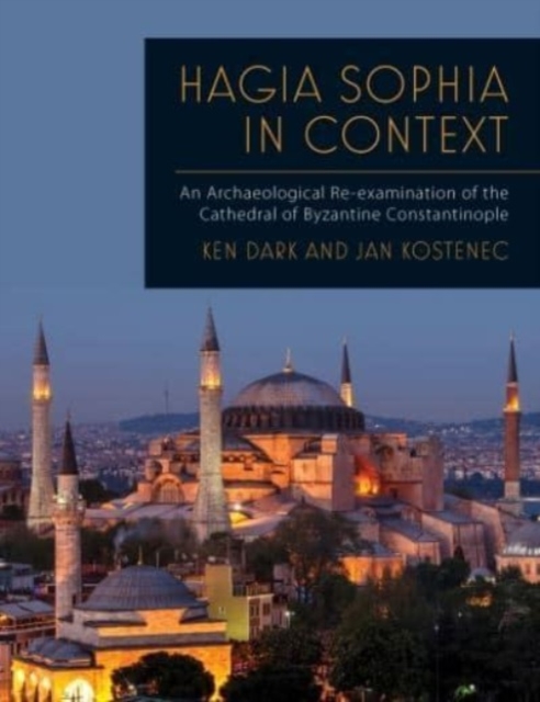 Hagia Sophia in Context : An Archaeological Re-examination of the Cathedral of Byzantine Constantinople, Paperback / softback Book