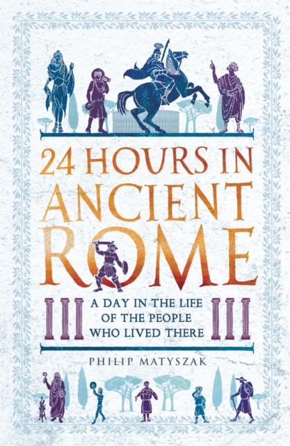 24 Hours in Ancient Rome : A Day in the Life of the People Who Lived There, Paperback / softback Book