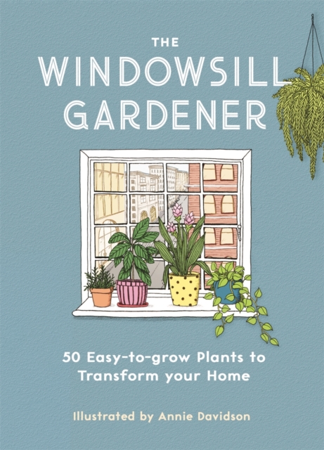 The Windowsill Gardener : 50 Easy-to-grow Plants to Transform Your Home, Hardback Book