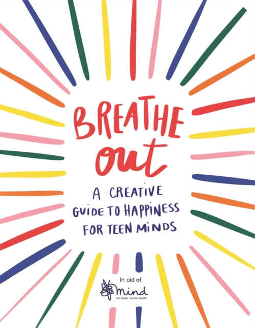 Breathe Out : A Creative Guide to Happiness for Teen Minds, Paperback / softback Book