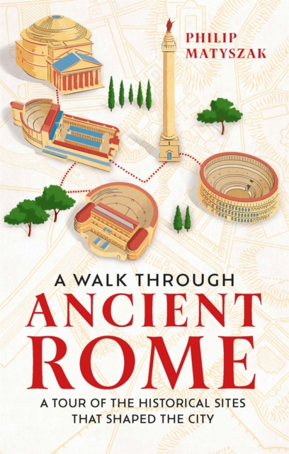 A Walk Through Ancient Rome : A Tour of the Historical Sites That Shaped the City, Hardback Book