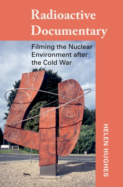 Radioactive Documentary : Filming the Nuclear Environment after the Cold War, Hardback Book