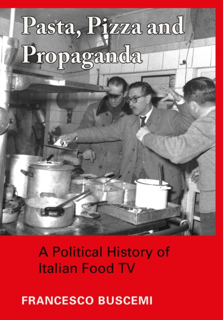 Pasta, Pizza and Propaganda : A Political History of Italian Food TV, PDF eBook
