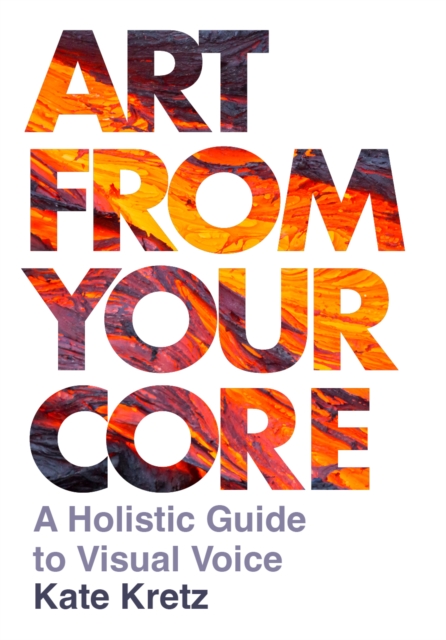 Art from Your Core : A Holistic Guide to Visual Voice, EPUB eBook