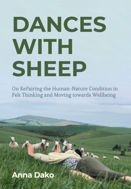 Dances with Sheep : On RePairing the HumanNature Condition in Felt Thinking and Moving towards Wellbeing, PDF eBook