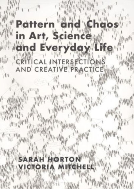 Pattern and Chaos in Art, Science and Everyday Life : Critical Intersections and Creative Practice, Hardback Book