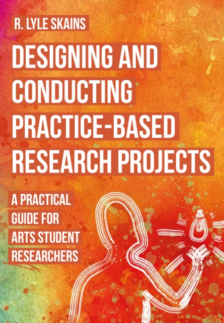 Designing and Conducting Practice-Based Research Projects : A Practical Guide for Arts Student Researchers, EPUB eBook