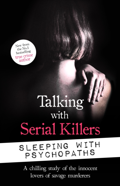 Talking with Serial Killers: Sleeping with Psychopaths : A chilling study of the innocent lovers of savage murderers, EPUB eBook